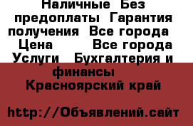 Наличные. Без предоплаты. Гарантия получения. Все города. › Цена ­ 15 - Все города Услуги » Бухгалтерия и финансы   . Красноярский край